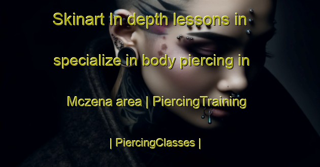 Skinart In-depth lessons in specialize in body piercing in Mczena area | PiercingTraining | PiercingClasses | SkinartTraining-United States